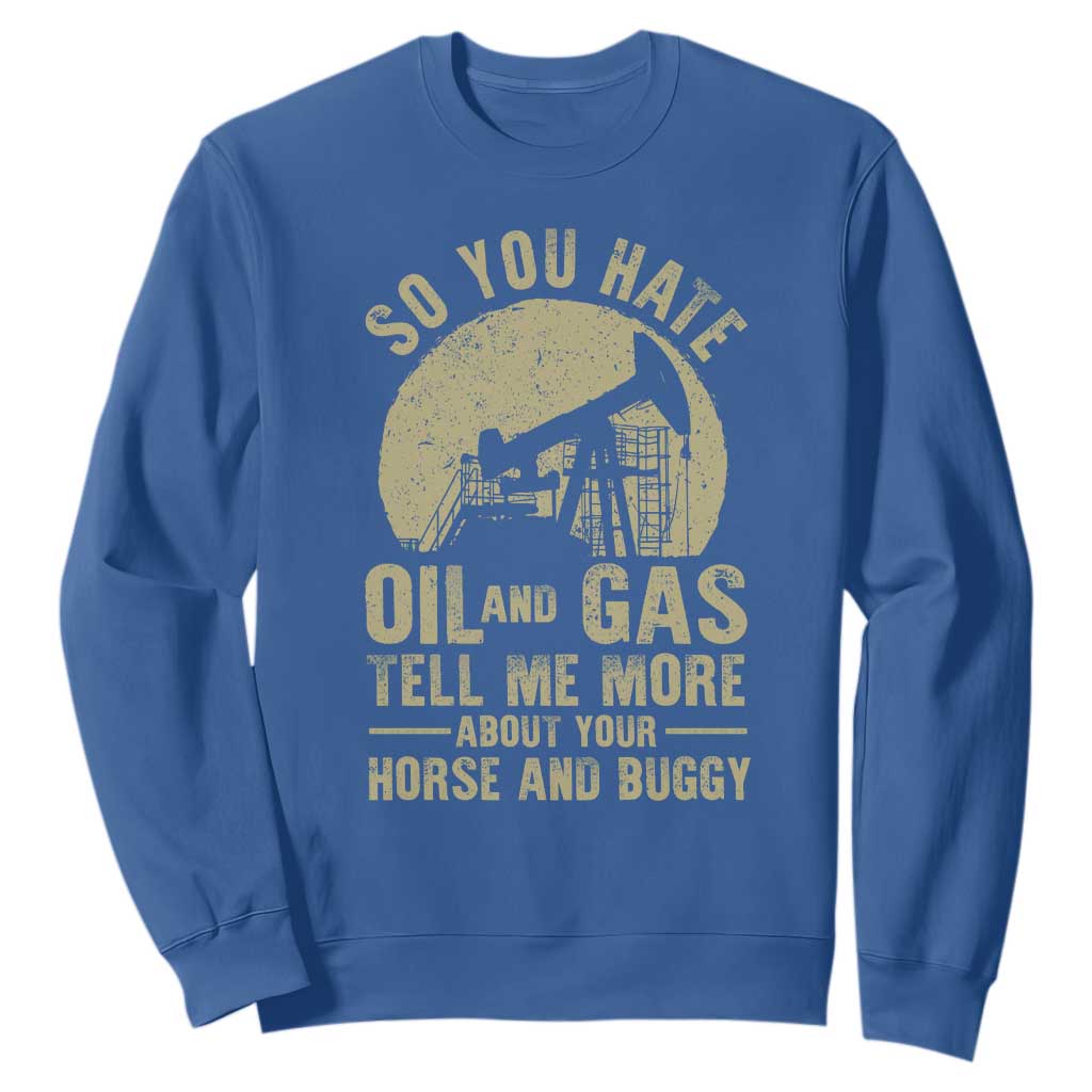 So You Hate Oil and Gas Satirical Political Sweatshirt Tell Me About Your Horse and Buggy Energy Commentary TS02 Royal Blue Print Your Wear