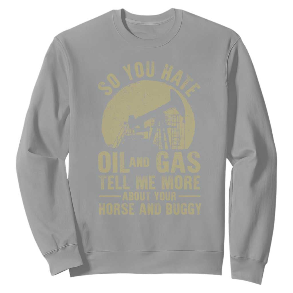 So You Hate Oil and Gas Satirical Political Sweatshirt Tell Me About Your Horse and Buggy Energy Commentary TS02 Sport Gray Print Your Wear