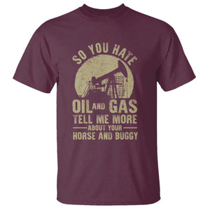 So You Hate Oil and Gas Satirical Political T Shirt Tell Me About Your Horse and Buggy Energy Commentary TS02 Maroon Print Your Wear