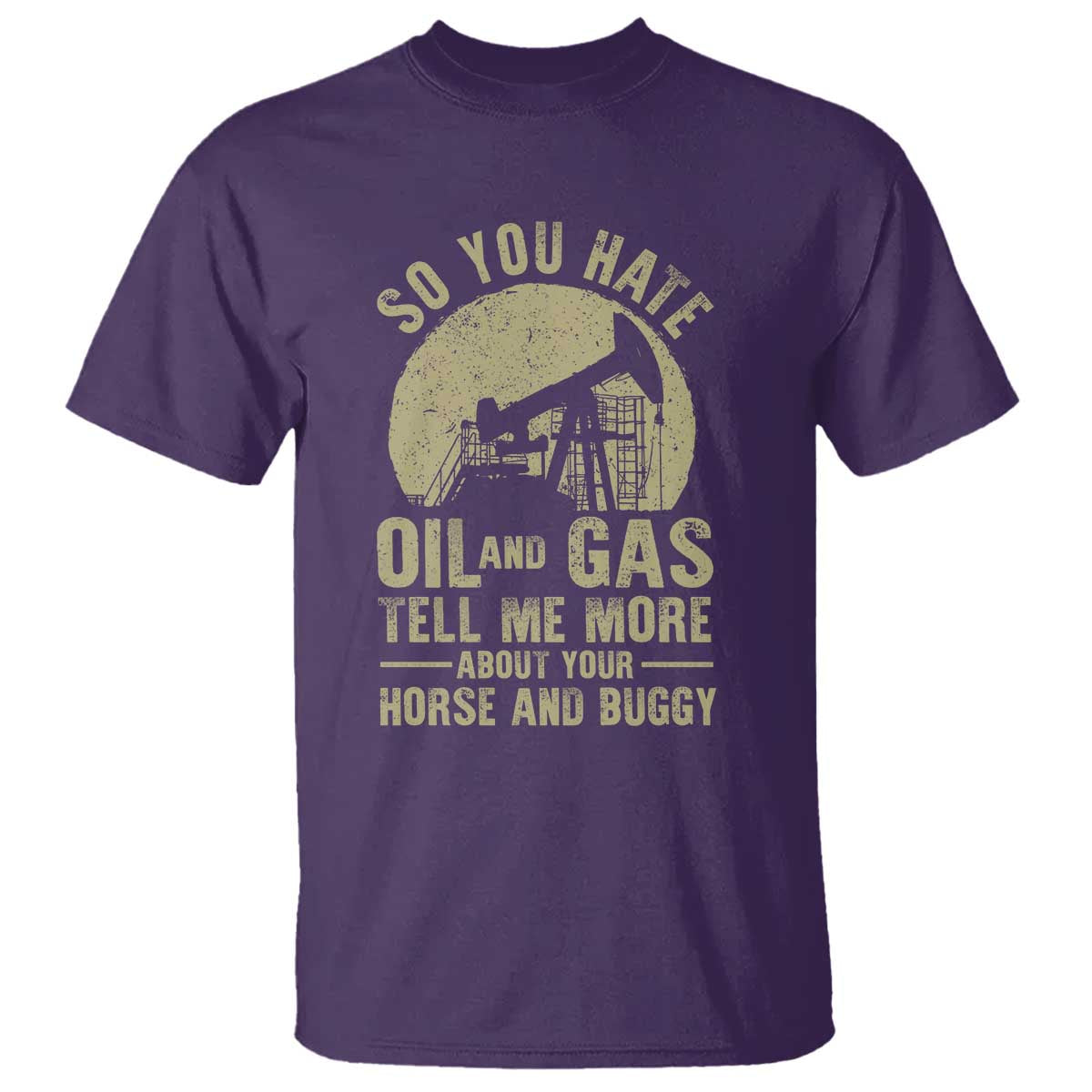 So You Hate Oil and Gas Satirical Political T Shirt Tell Me About Your Horse and Buggy Energy Commentary TS02 Purple Print Your Wear
