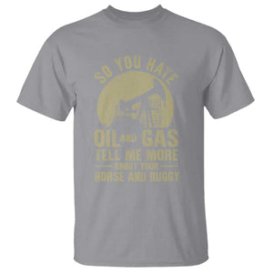 So You Hate Oil and Gas Satirical Political T Shirt Tell Me About Your Horse and Buggy Energy Commentary TS02 Sport Gray Print Your Wear