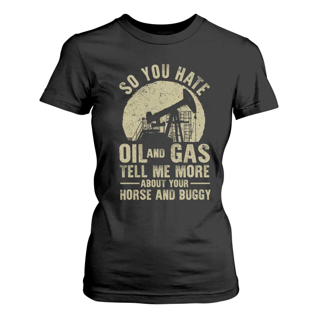 So You Hate Oil and Gas Satirical Political T Shirt For Women Tell Me About Your Horse and Buggy Energy Commentary TS02 Black Print Your Wear