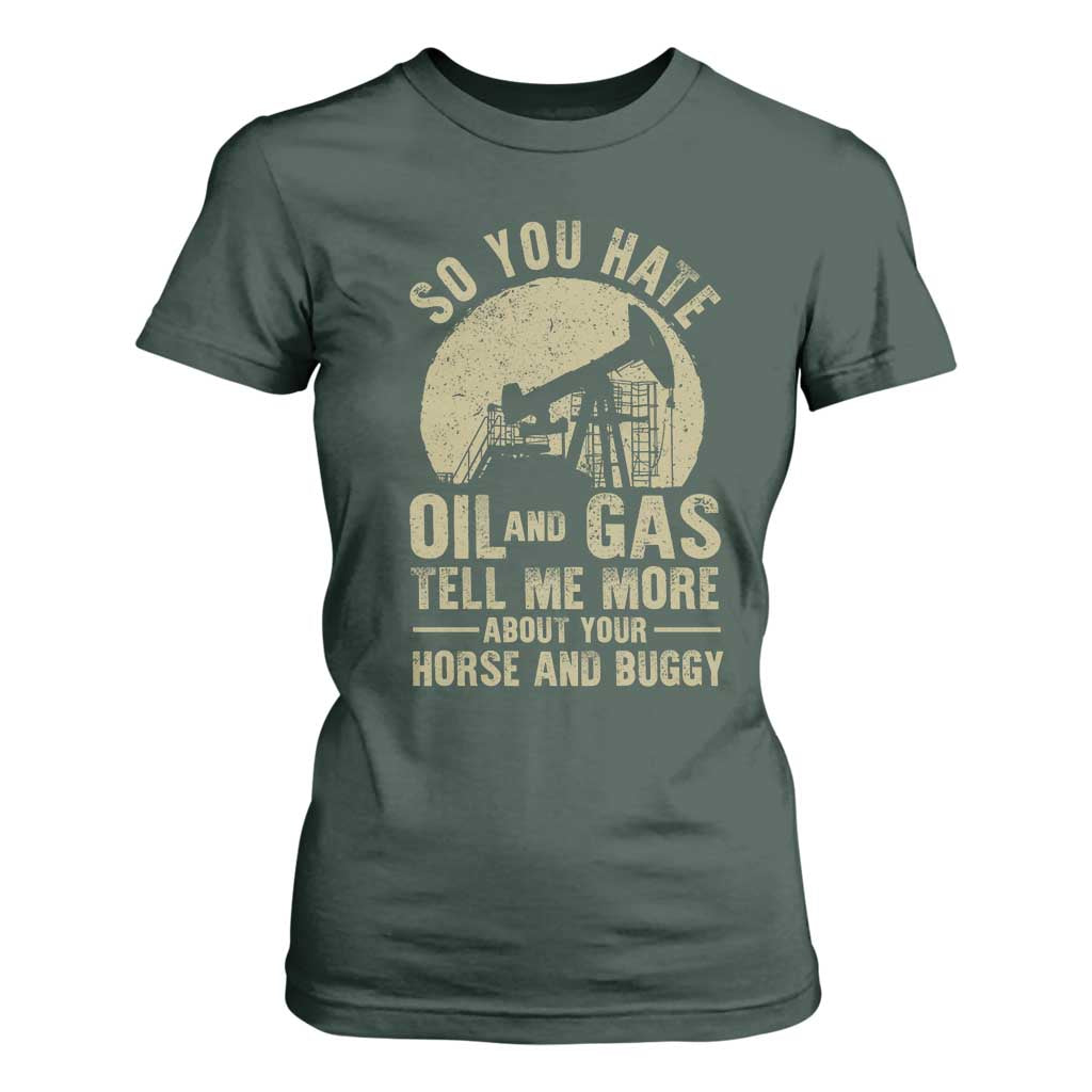 So You Hate Oil and Gas Satirical Political T Shirt For Women Tell Me About Your Horse and Buggy Energy Commentary TS02 Dark Forest Green Print Your Wear