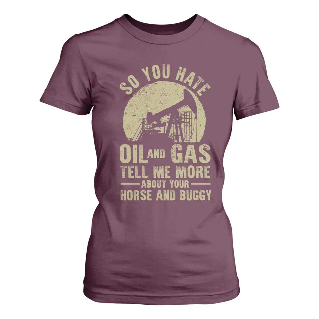 So You Hate Oil and Gas Satirical Political T Shirt For Women Tell Me About Your Horse and Buggy Energy Commentary TS02 Maroon Print Your Wear