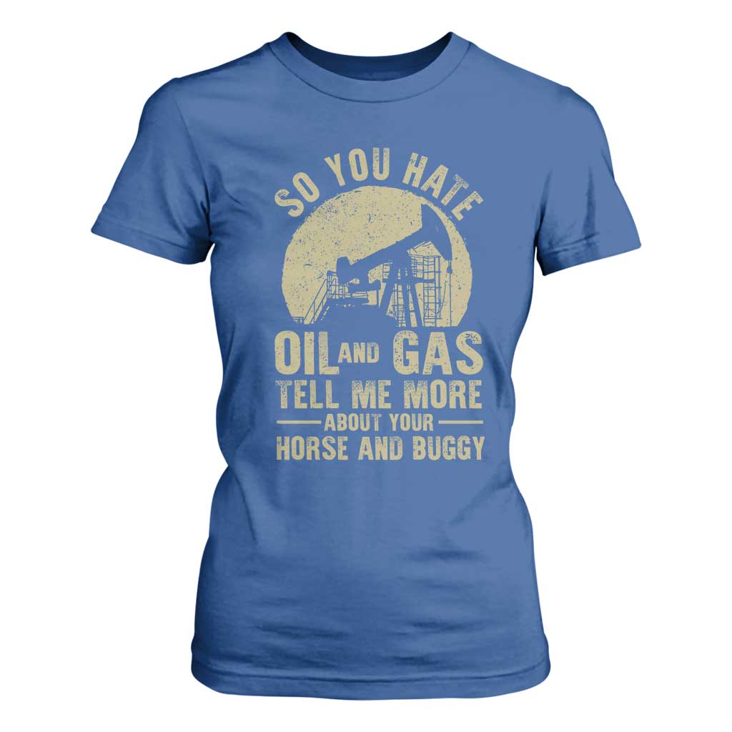 So You Hate Oil and Gas Satirical Political T Shirt For Women Tell Me About Your Horse and Buggy Energy Commentary TS02 Royal Blue Print Your Wear