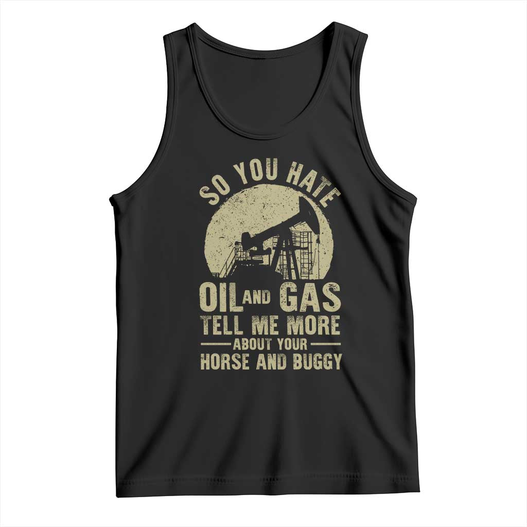 So You Hate Oil and Gas Satirical Political Tank Top Tell Me About Your Horse and Buggy Energy Commentary TS02 Black Print Your Wear