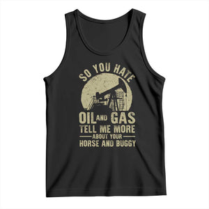 So You Hate Oil and Gas Satirical Political Tank Top Tell Me About Your Horse and Buggy Energy Commentary TS02 Black Print Your Wear