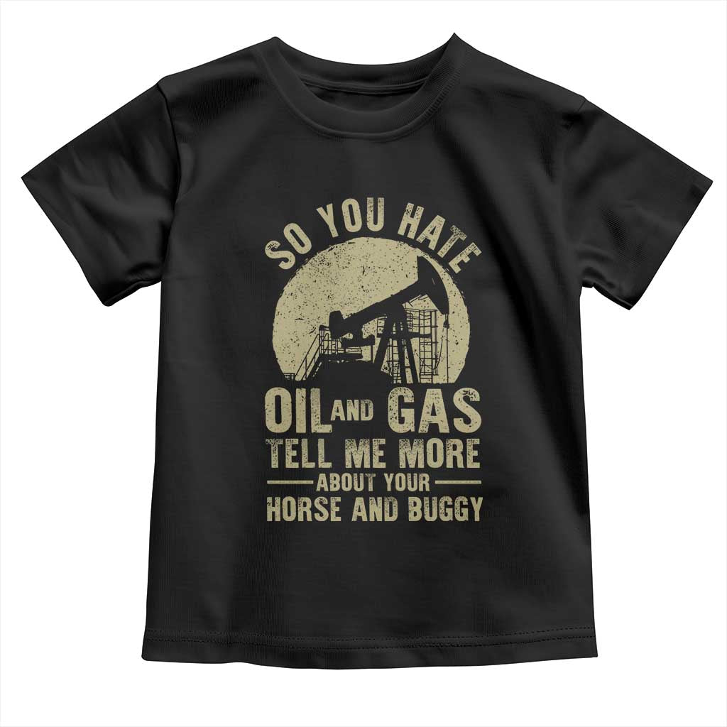So You Hate Oil and Gas Satirical Political Toddler T Shirt Tell Me About Your Horse and Buggy Energy Commentary TS02 Black Print Your Wear
