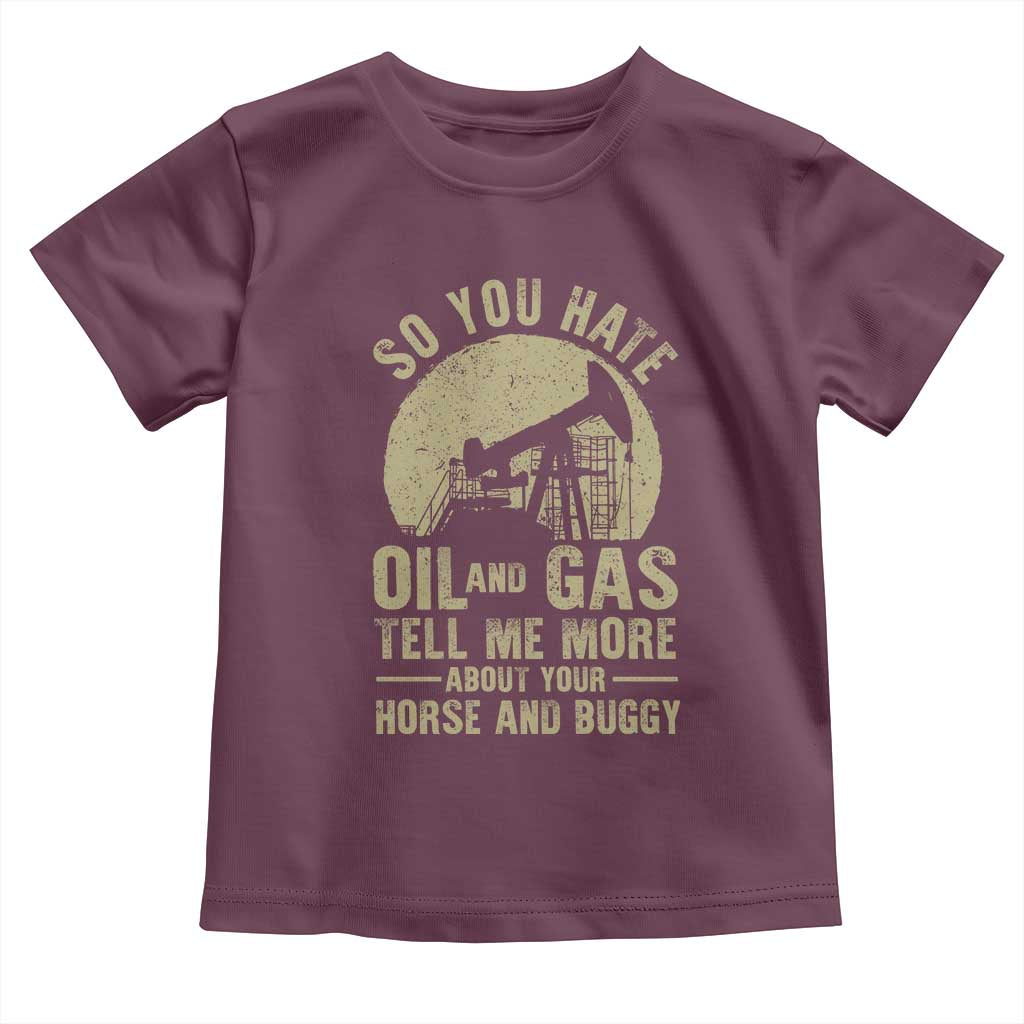 So You Hate Oil and Gas Satirical Political Toddler T Shirt Tell Me About Your Horse and Buggy Energy Commentary TS02 Maroon Print Your Wear
