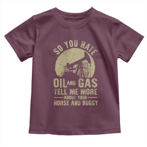 So You Hate Oil and Gas Satirical Political Toddler T Shirt Tell Me About Your Horse and Buggy Energy Commentary TS02 Maroon Print Your Wear