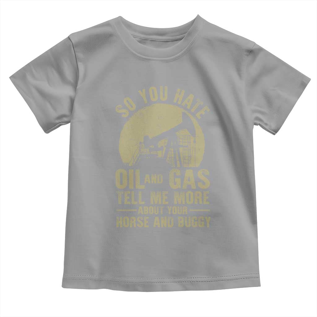 So You Hate Oil and Gas Satirical Political Toddler T Shirt Tell Me About Your Horse and Buggy Energy Commentary TS02 Sport Gray Print Your Wear
