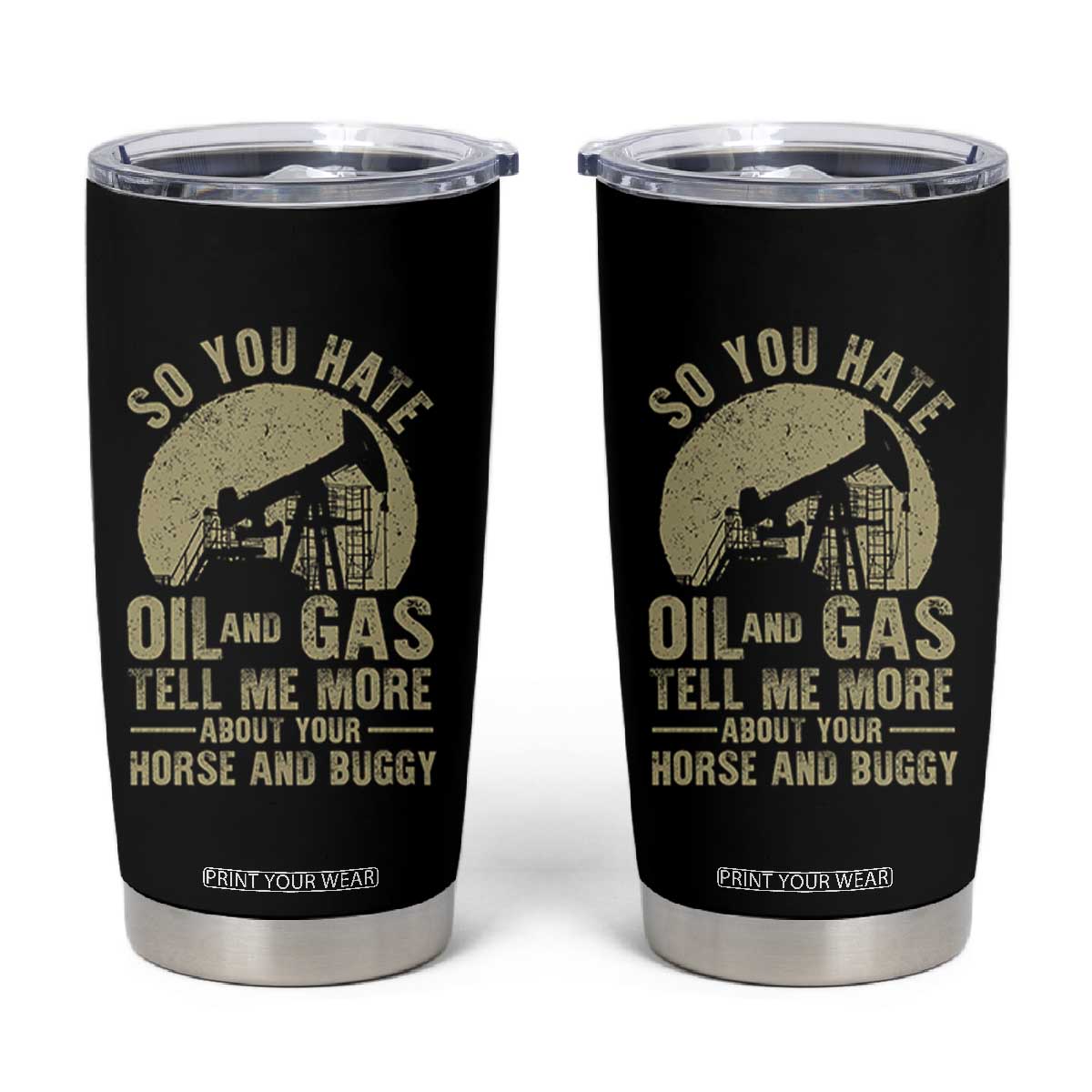 So You Hate Oil and Gas Satirical Political Tumbler Cup Tell Me About Your Horse and Buggy Energy Commentary TS02 Black Print Your Wear
