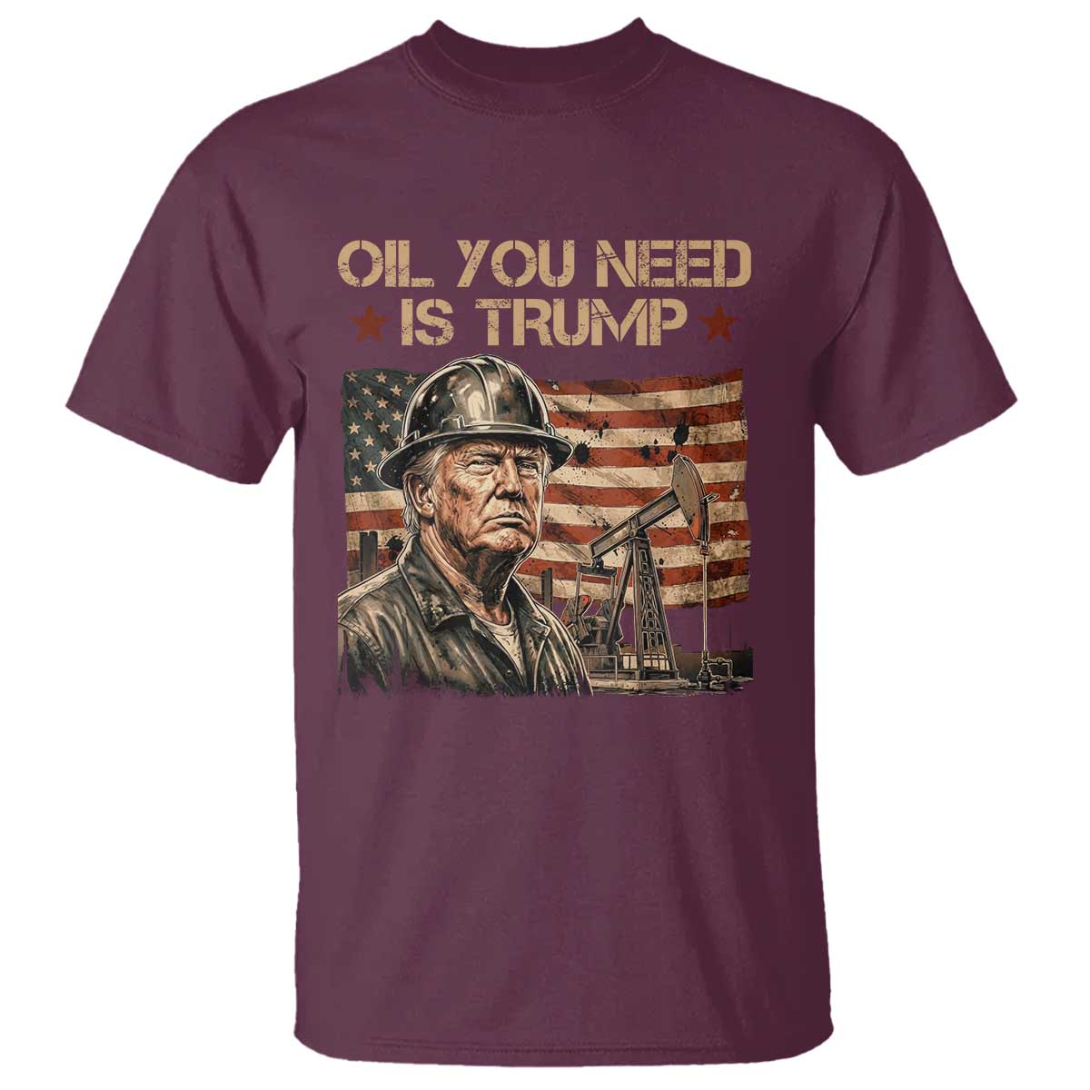 Oil You Need Is Trump American Flag T Shirt Patriotic Energy Leadership Oil Rig Oilfield TS02 Maroon Print Your Wear