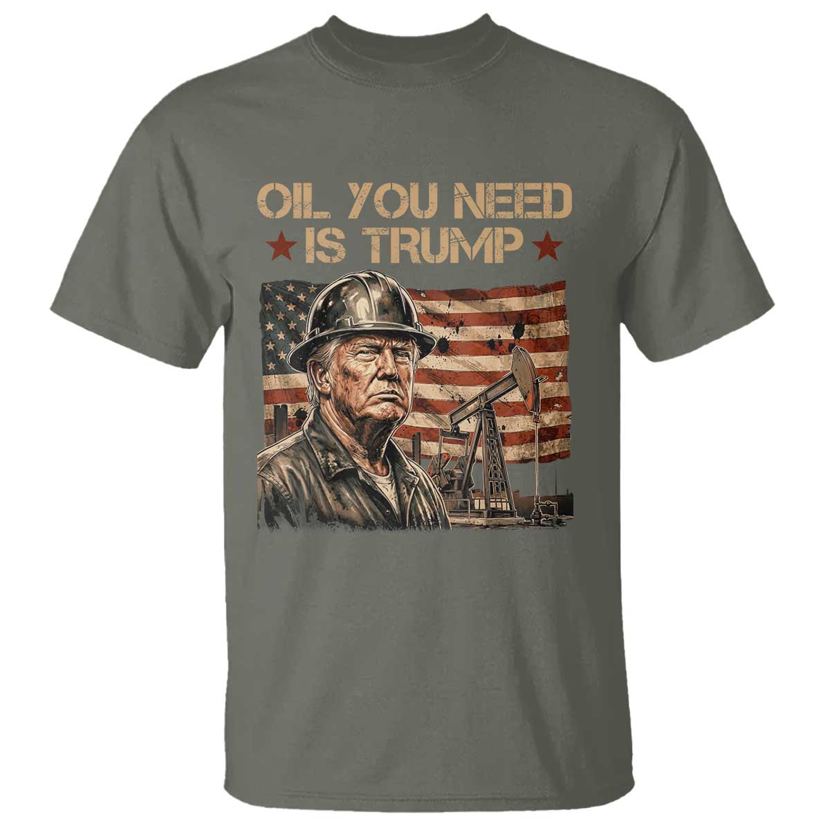 Oil You Need Is Trump American Flag T Shirt Patriotic Energy Leadership Oil Rig Oilfield TS02 Military Green Print Your Wear