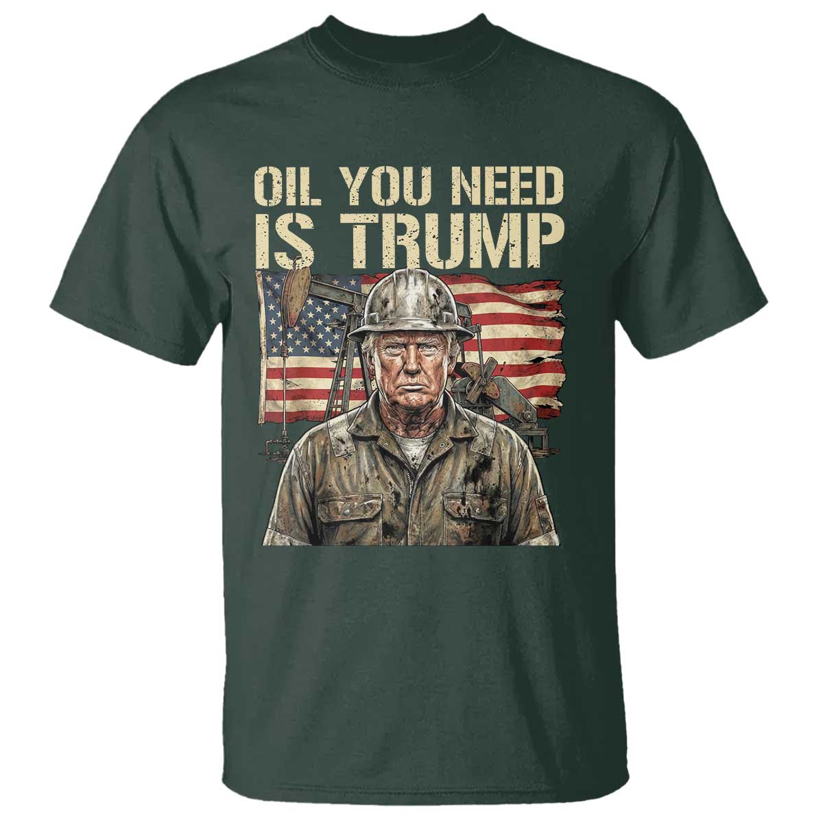 Oil You Need Is Trump Worker American Flag T Shirt Vintage Oil Rig Oildfield Leadership TS02 Dark Forest Green Print Your Wear