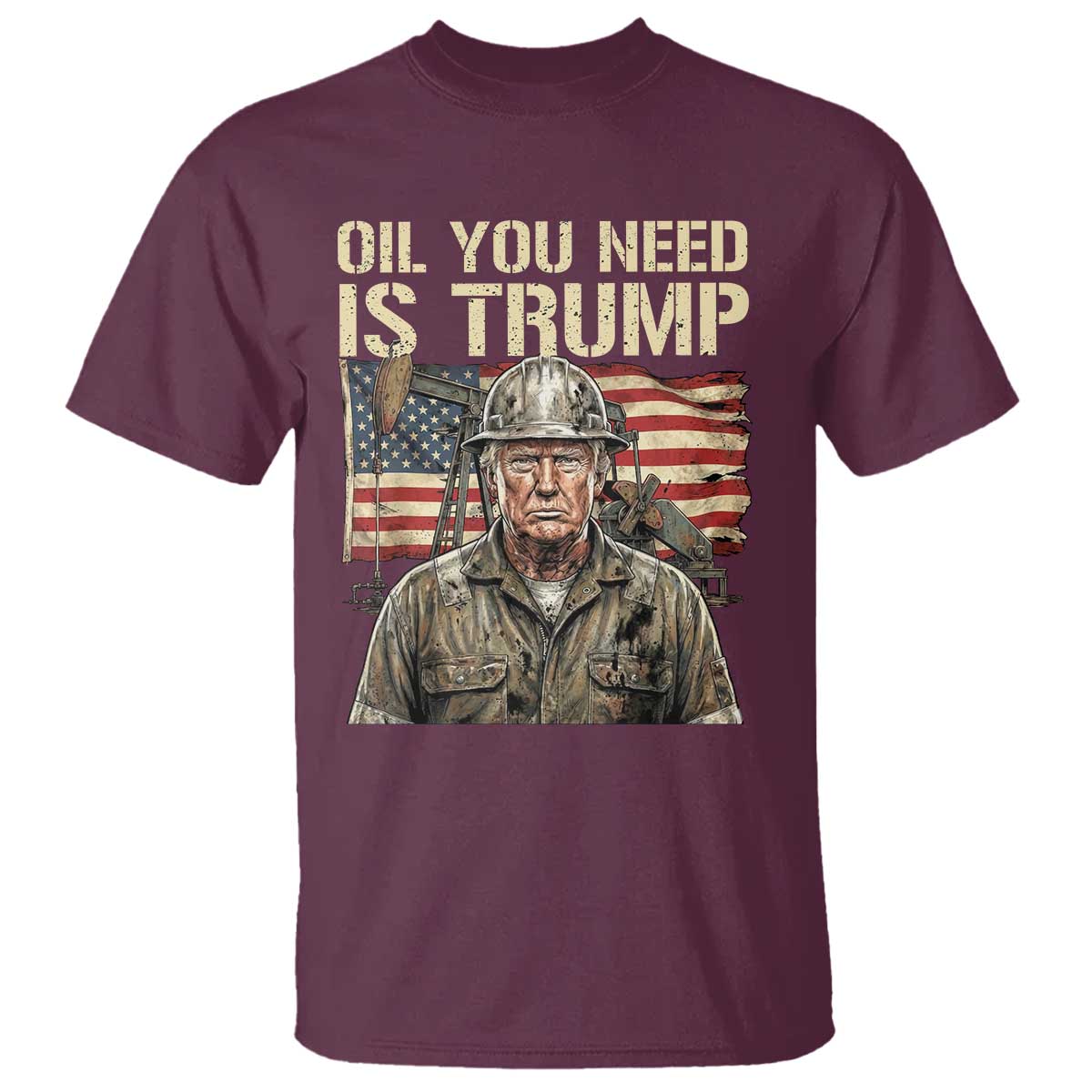 Oil You Need Is Trump Worker American Flag T Shirt Vintage Oil Rig Oildfield Leadership TS02 Maroon Print Your Wear