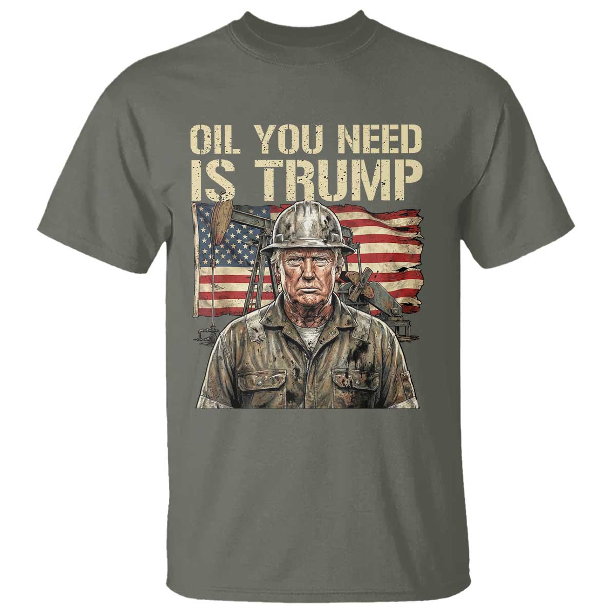 Oil You Need Is Trump Worker American Flag T Shirt Vintage Oil Rig Oildfield Leadership TS02 Military Green Print Your Wear