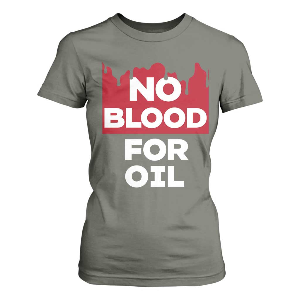 No Blood for Oil T Shirt For Women Anti-War Resource Exploitation TS02 Military Green Print Your Wear