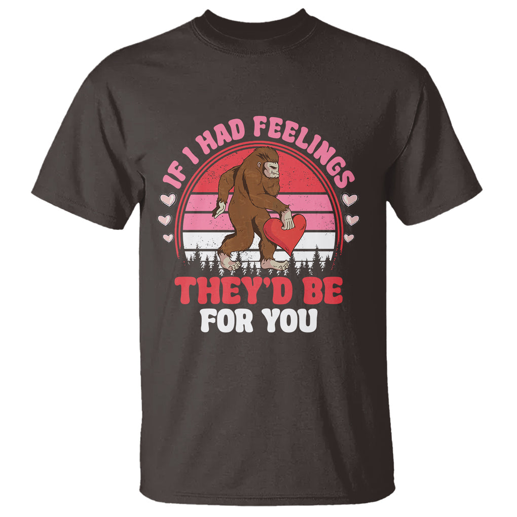 Funny Bigfoot Valentine T Shirt If I Had Feelings Theyd Be For You Sasquatch TS02 Dark Chocolate Printyourwear