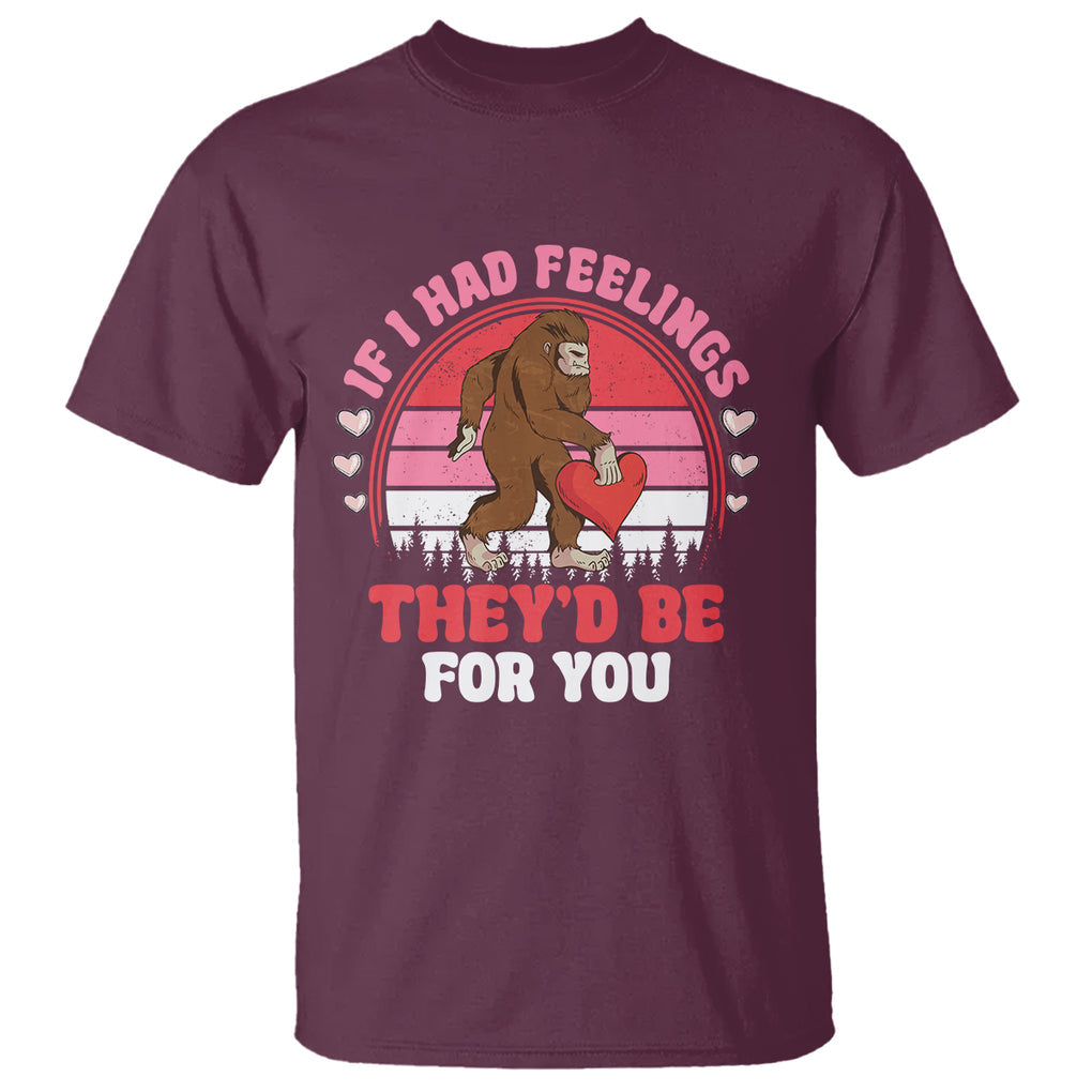 Funny Bigfoot Valentine T Shirt If I Had Feelings Theyd Be For You Sasquatch TS02 Maroon Printyourwear