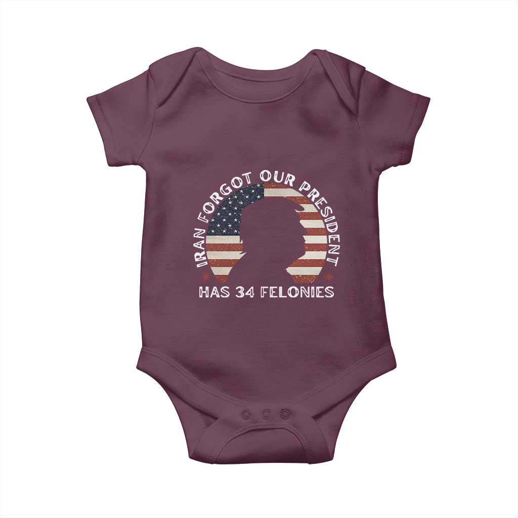 Iran Forgot Our President Has 34 Felonies Baby Onesie Funny Political Satire Patriotic TS02 Maroon Print Your Wear