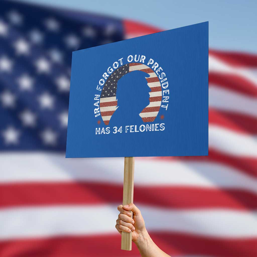 Iran Forgot Our President Has 34 Felonies Protest Sign Funny Political Satire Patriotic TS02 Horizontal 18