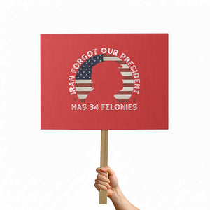 Iran Forgot Our President Has 34 Felonies Protest Sign Funny Political Satire Patriotic TS02 Horizontal 18" × 24" Red Print Your Wear