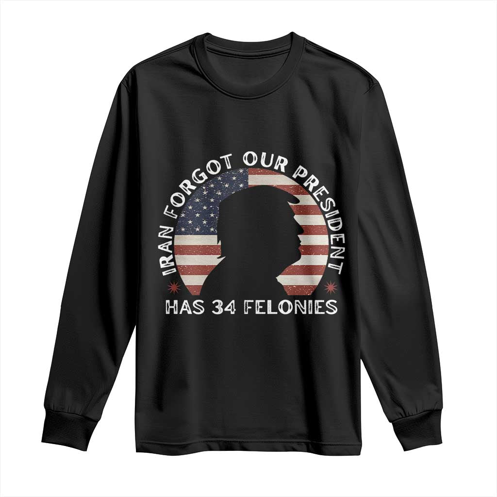 Iran Forgot Our President Has 34 Felonies Long Sleeve Shirt Funny Political Satire Patriotic TS02 Black Print Your Wear