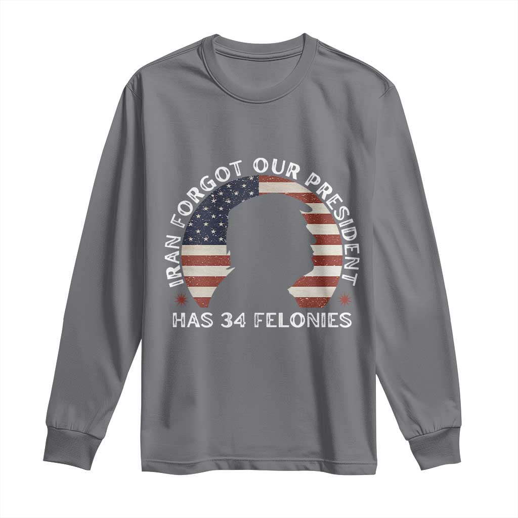 Iran Forgot Our President Has 34 Felonies Long Sleeve Shirt Funny Political Satire Patriotic TS02 Charcoal Print Your Wear