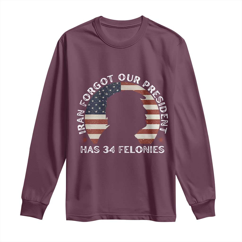 Iran Forgot Our President Has 34 Felonies Long Sleeve Shirt Funny Political Satire Patriotic TS02 Maroon Print Your Wear