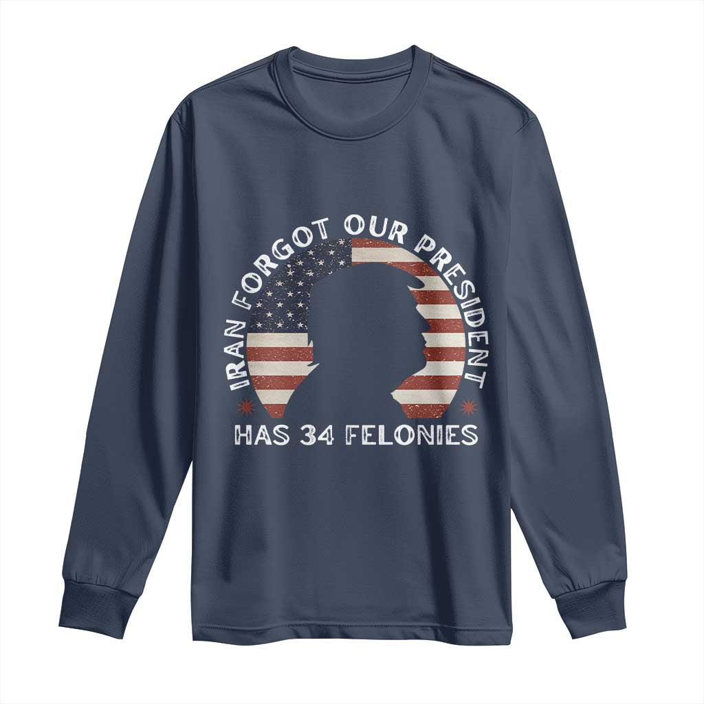 Iran Forgot Our President Has 34 Felonies Long Sleeve Shirt Funny Political Satire Patriotic TS02 Navy Print Your Wear