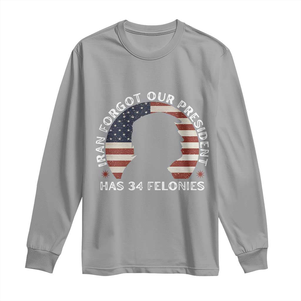 Iran Forgot Our President Has 34 Felonies Long Sleeve Shirt Funny Political Satire Patriotic TS02 Sport Gray Print Your Wear