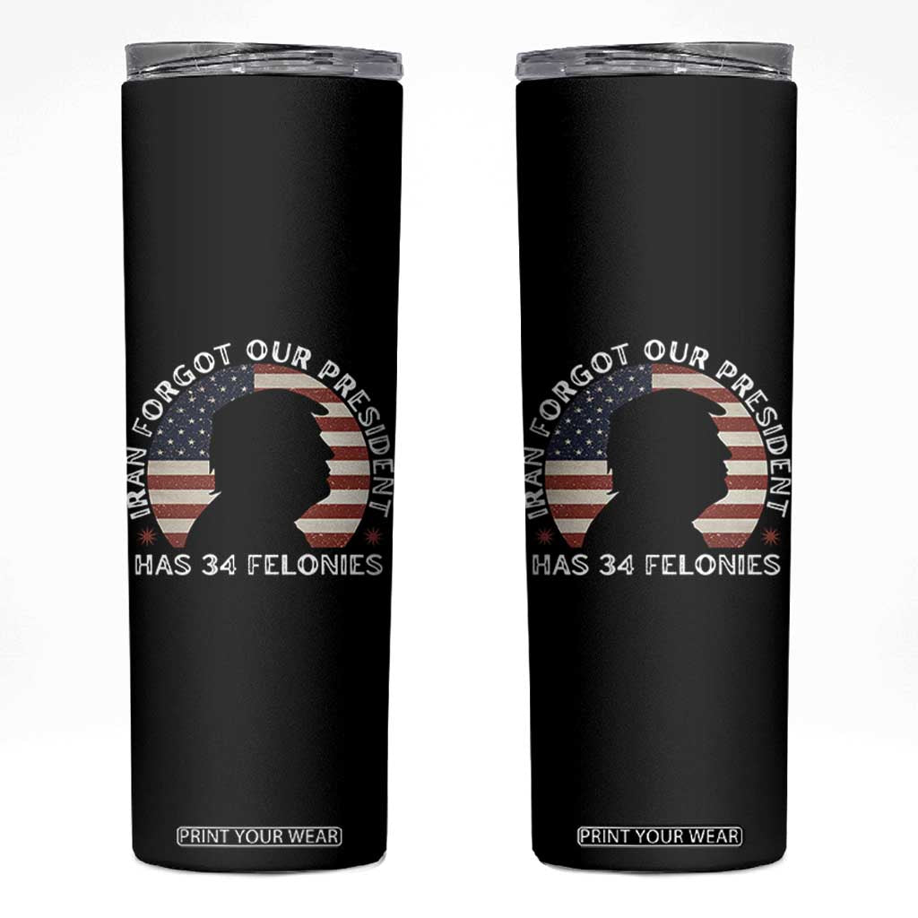 Iran Forgot Our President Has 34 Felonies Skinny Tumbler Funny Political Satire Patriotic TS02 Black Print Your Wear