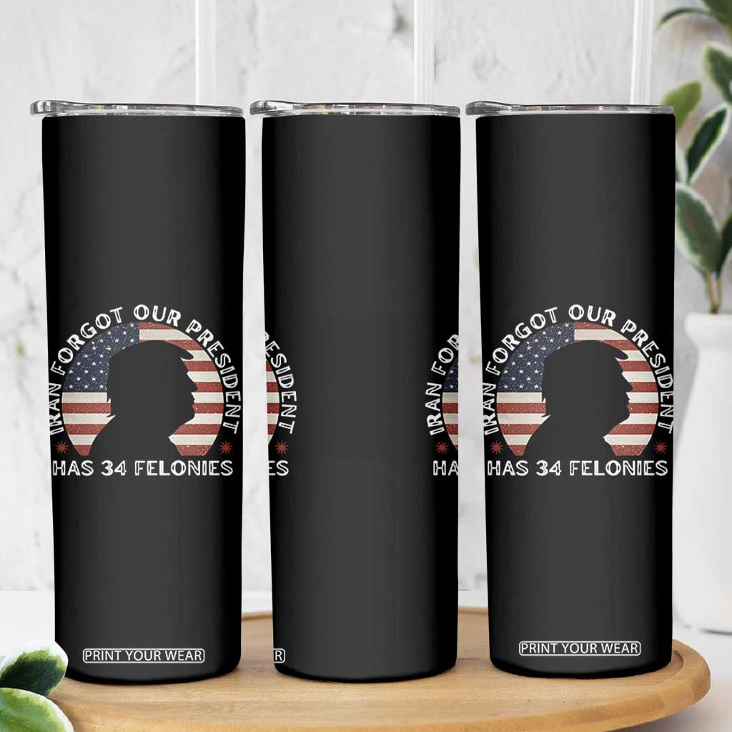 Iran Forgot Our President Has 34 Felonies Skinny Tumbler Funny Political Satire Patriotic TS02 Print Your Wear