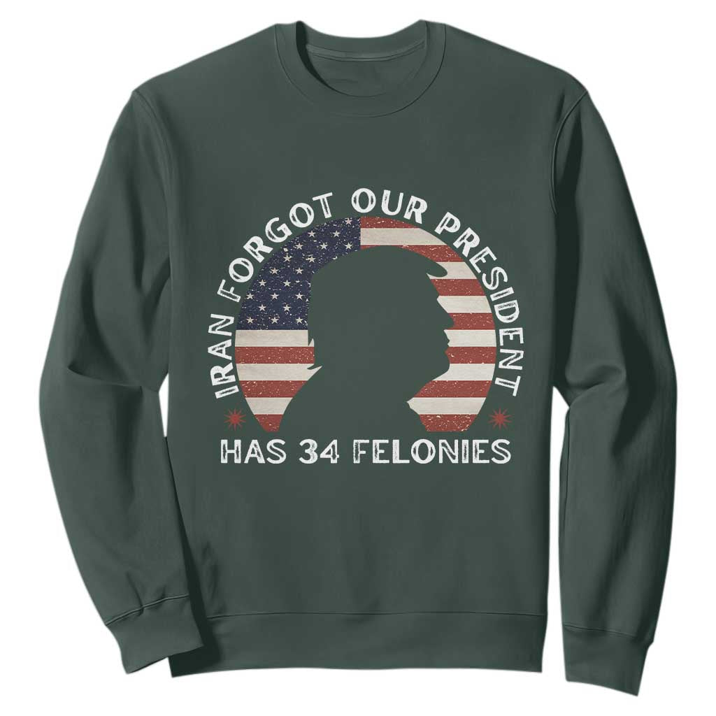 Iran Forgot Our President Has 34 Felonies Sweatshirt Funny Political Satire Patriotic TS02 Dark Forest Green Print Your Wear