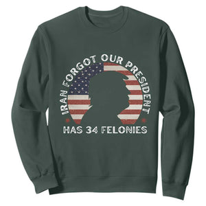 Iran Forgot Our President Has 34 Felonies Sweatshirt Funny Political Satire Patriotic TS02 Dark Forest Green Print Your Wear
