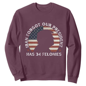 Iran Forgot Our President Has 34 Felonies Sweatshirt Funny Political Satire Patriotic TS02 Maroon Print Your Wear
