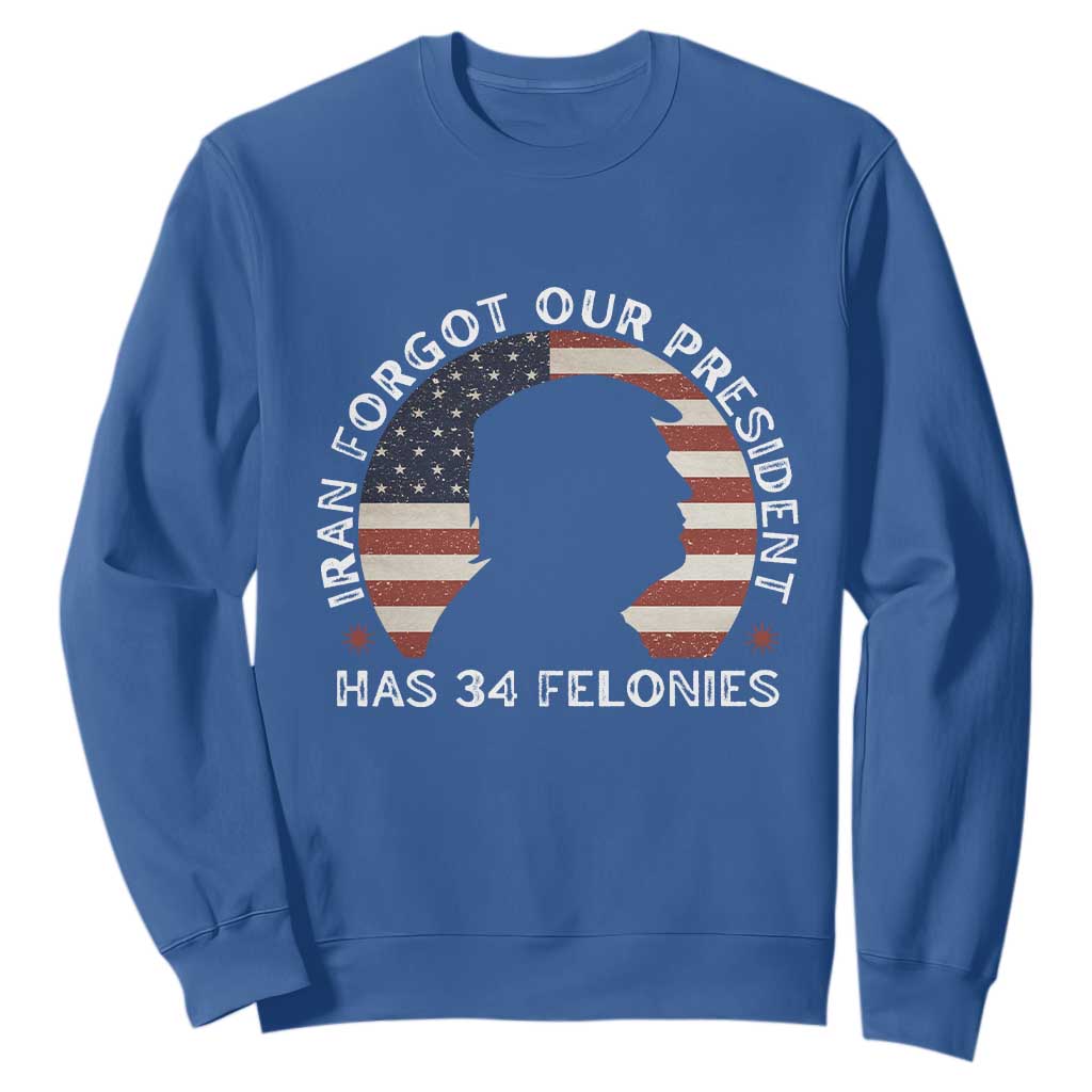 Iran Forgot Our President Has 34 Felonies Sweatshirt Funny Political Satire Patriotic TS02 Royal Blue Print Your Wear
