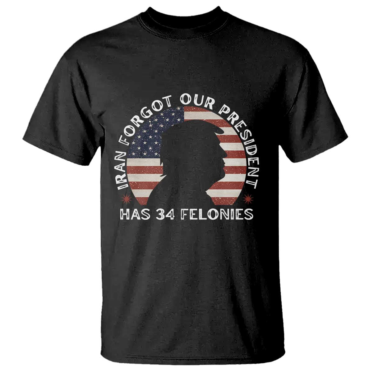 Iran Forgot Our President Has 34 Felonies T Shirt Funny Political Satire Patriotic TS02 Black Print Your Wear