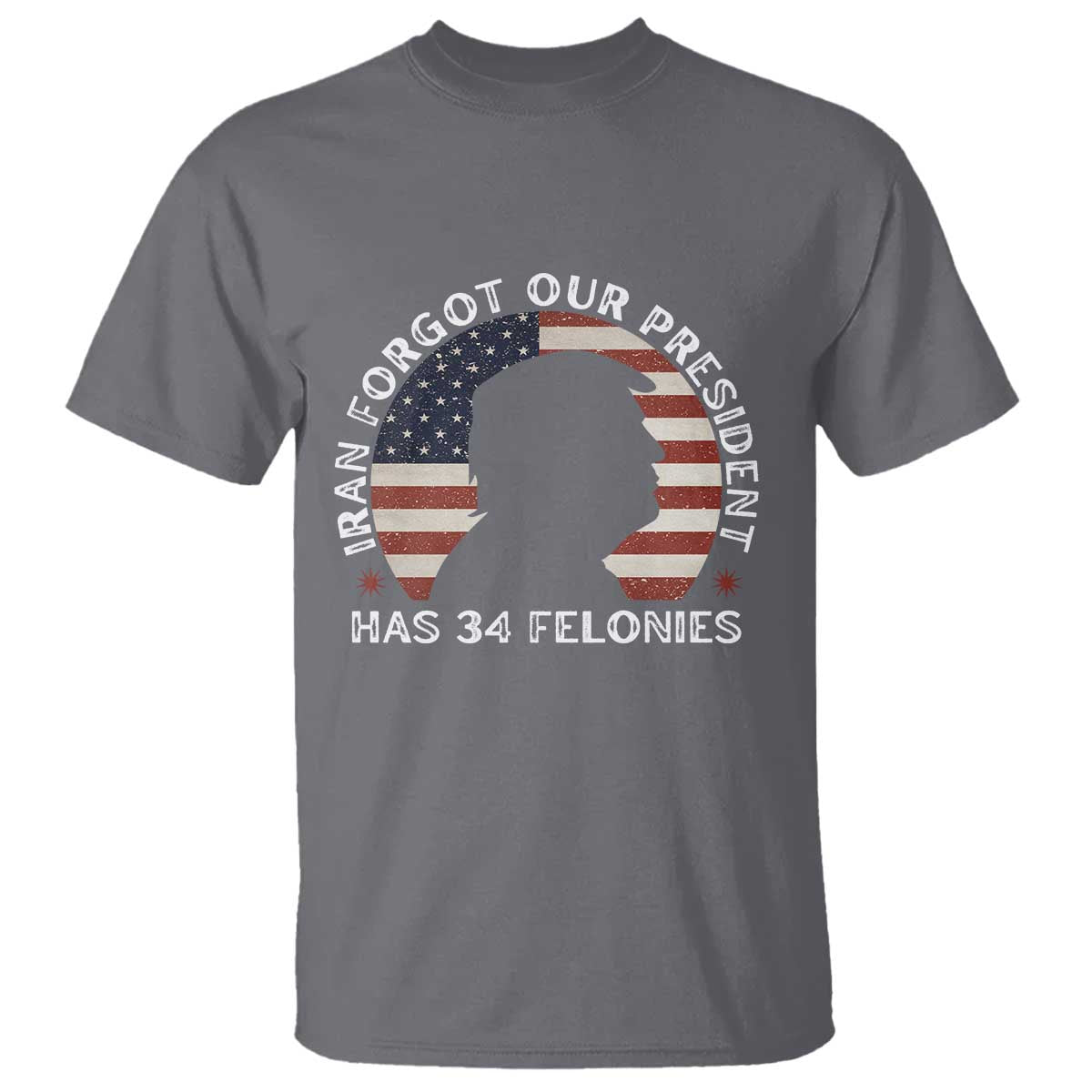 Iran Forgot Our President Has 34 Felonies T Shirt Funny Political Satire Patriotic TS02 Charcoal Print Your Wear