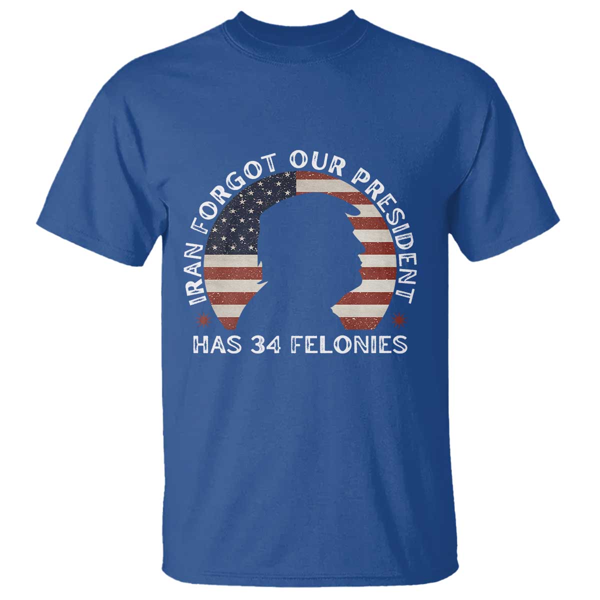 Iran Forgot Our President Has 34 Felonies T Shirt Funny Political Satire Patriotic TS02 Royal Blue Print Your Wear