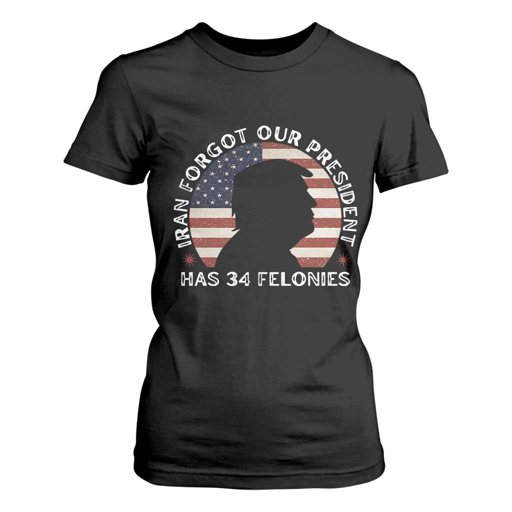 Iran Forgot Our President Has 34 Felonies T Shirt For Women - Funny Political Satire Patriotic TS02 Black Print Your Wear