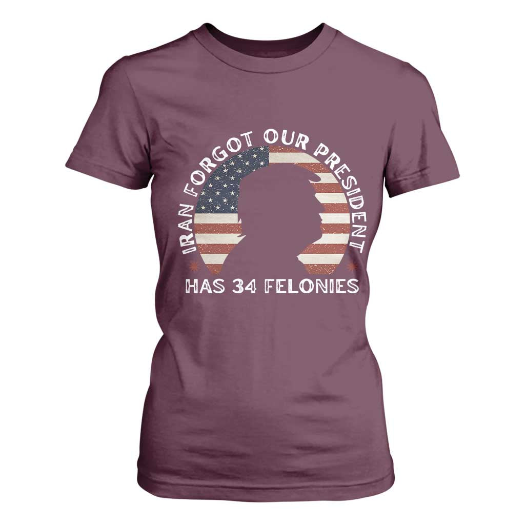 Iran Forgot Our President Has 34 Felonies T Shirt For Women - Funny Political Satire Patriotic TS02 Maroon Print Your Wear