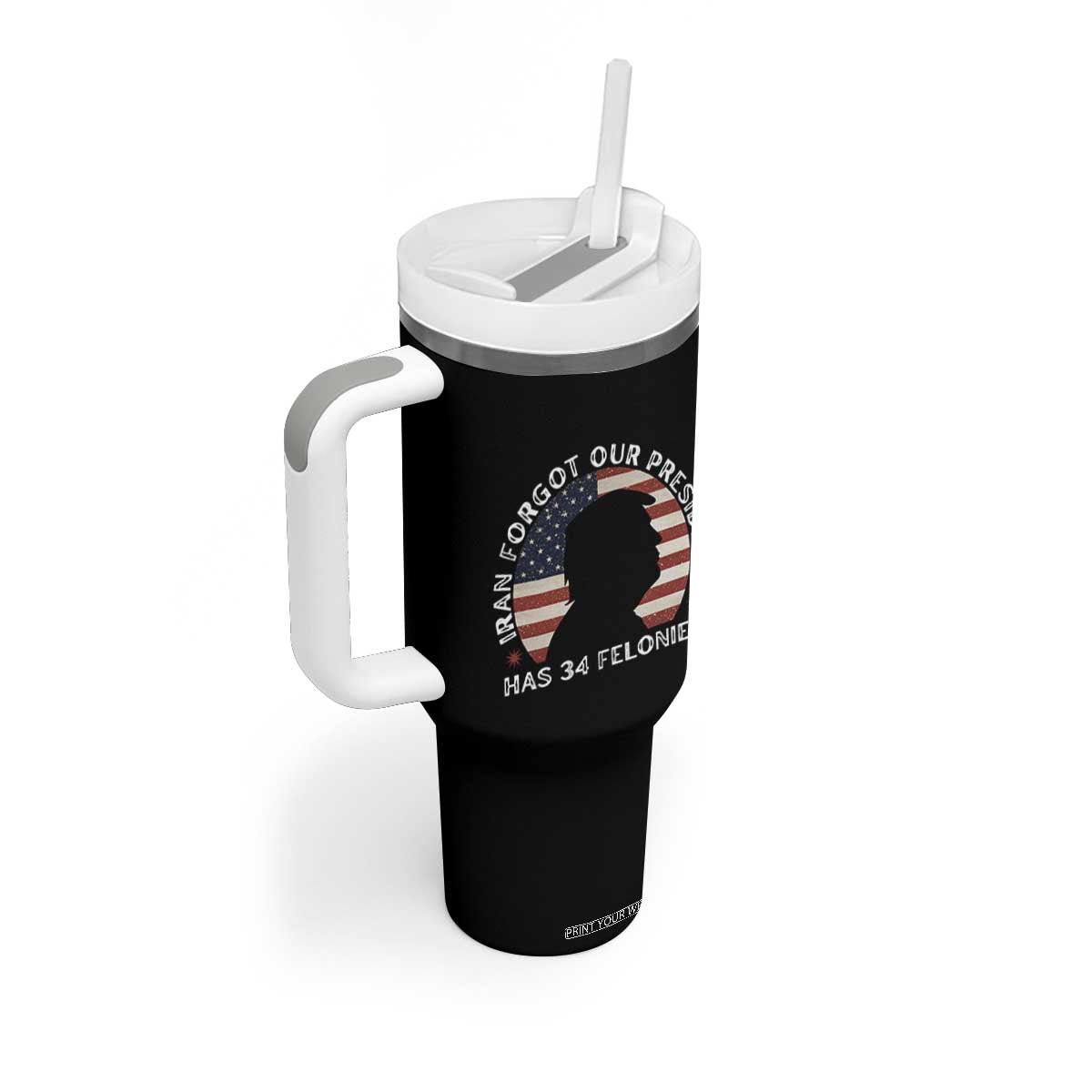 Iran Forgot Our President Has 34 Felonies Tumbler With Handle Funny Political Satire Patriotic TS02 Print Your Wear