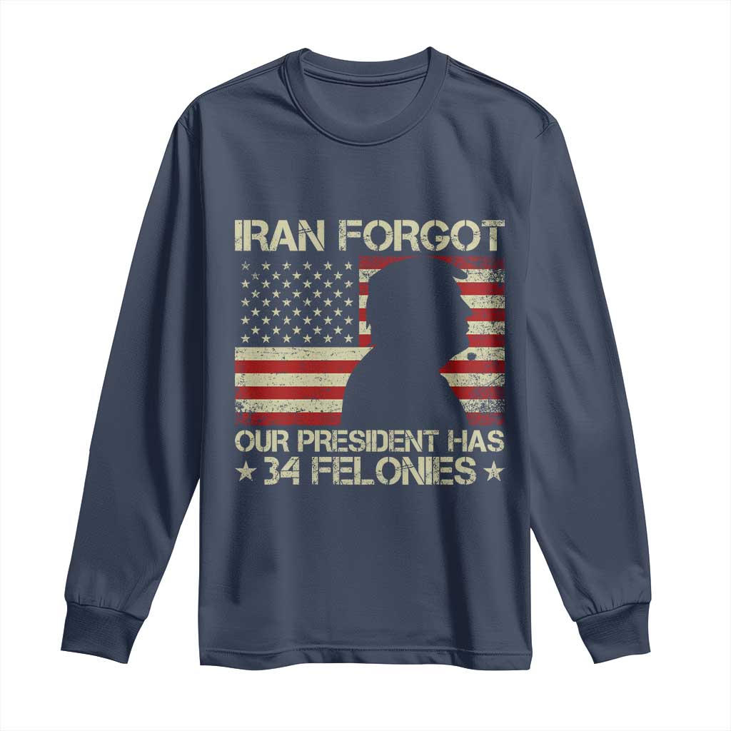 Iran Forgot Our President Has 34 Felonies Long Sleeve Shirt Funny Political Satire Patriotic Flag TS02 Navy Print Your Wear