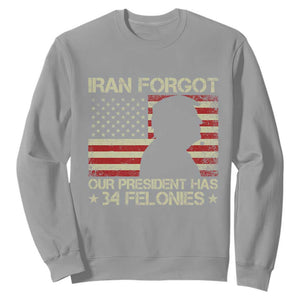 Iran Forgot Our President Has 34 Felonies Sweatshirt Funny Political Satire Patriotic Flag TS02 Sport Gray Print Your Wear