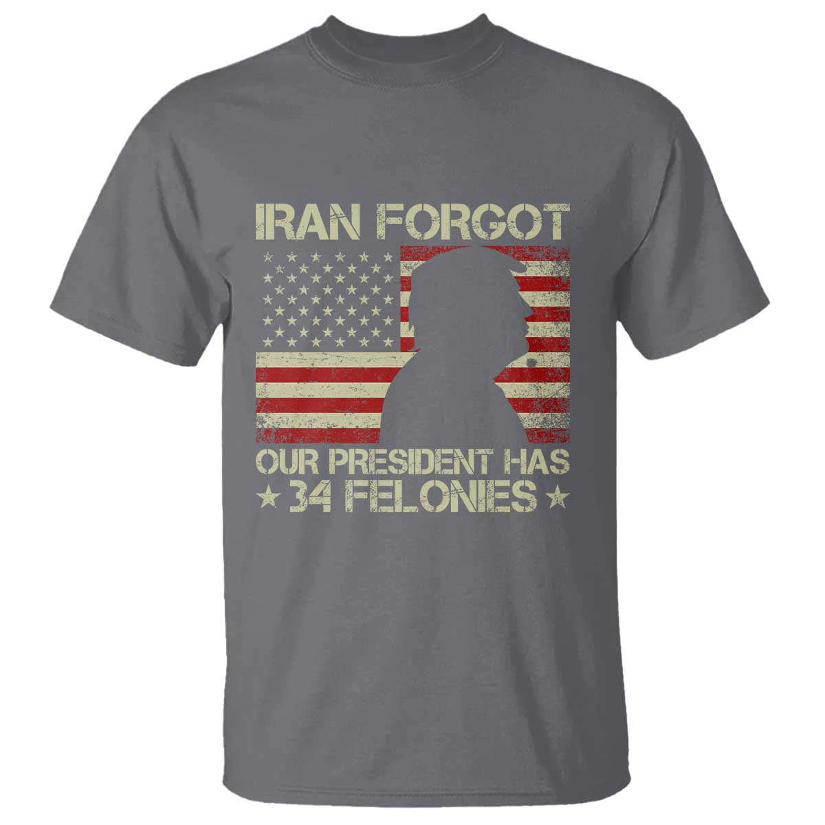 Iran Forgot Our President Has 34 Felonies T Shirt - Funny Political Satire Patriotic Flag TS02 Charcoal Print Your Wear