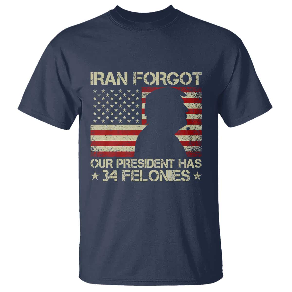 Iran Forgot Our President Has 34 Felonies T Shirt - Funny Political Satire Patriotic Flag TS02 Navy Print Your Wear