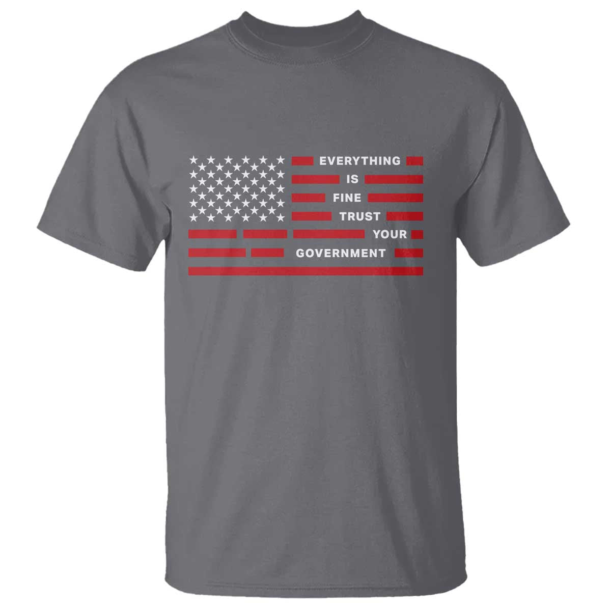 Everything Is Fine Trust Your Government Patriotic Flag T Shirt - Sarcastic Political Humor TS02 Charcoal Print Your Wear