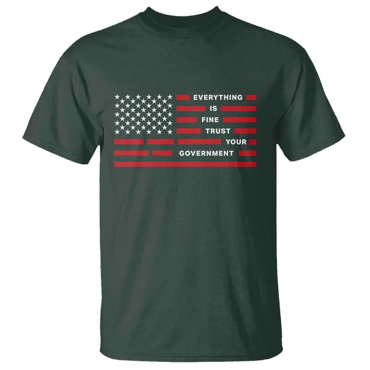 Everything Is Fine Trust Your Government Patriotic Flag T Shirt - Sarcastic Political Humor TS02 Dark Forest Green Print Your Wear